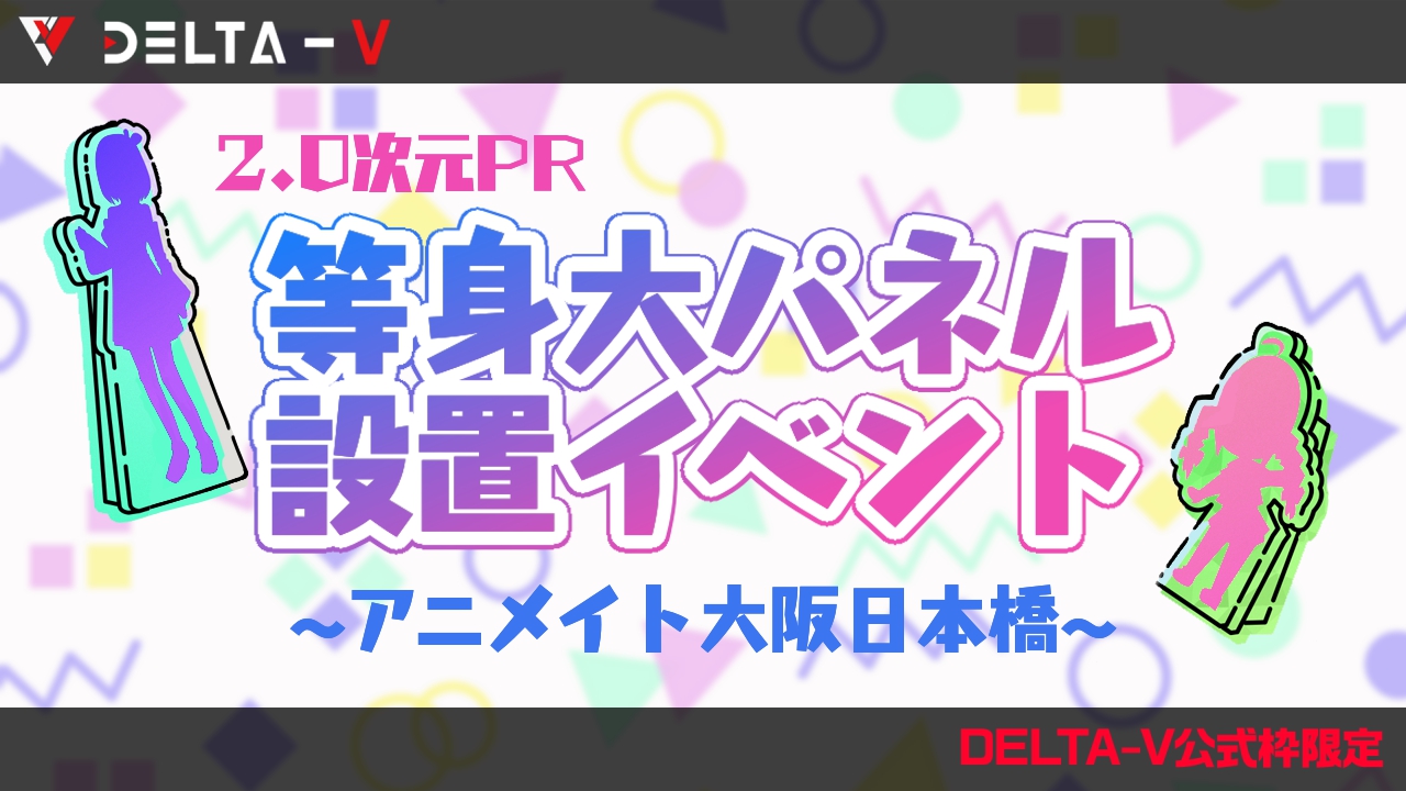 【DELTA-V公式枠限定】2.0次元PR等身大パネル設置イベント アニメイト大阪日本橋