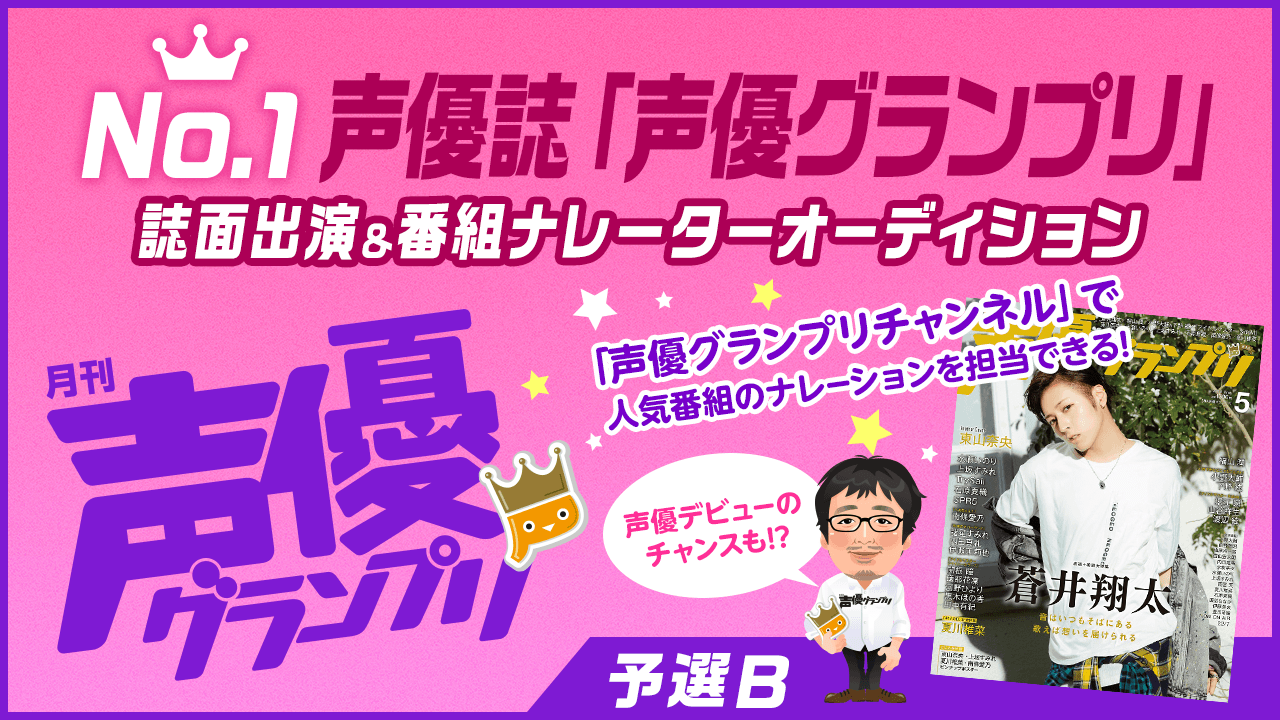 【予選B】No.1声優誌「声優グランプリ」誌面出演&番組ナレーター選抜オーディション!