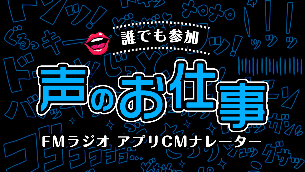 【誰でも参加】「声のお仕事」 〜FMラジオ アプリCMナレーター〜 vol.2