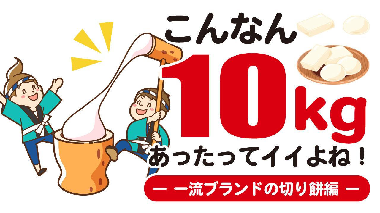 こんなん10kgあったってイイよね！ 一流ブランドの切り餅編― 