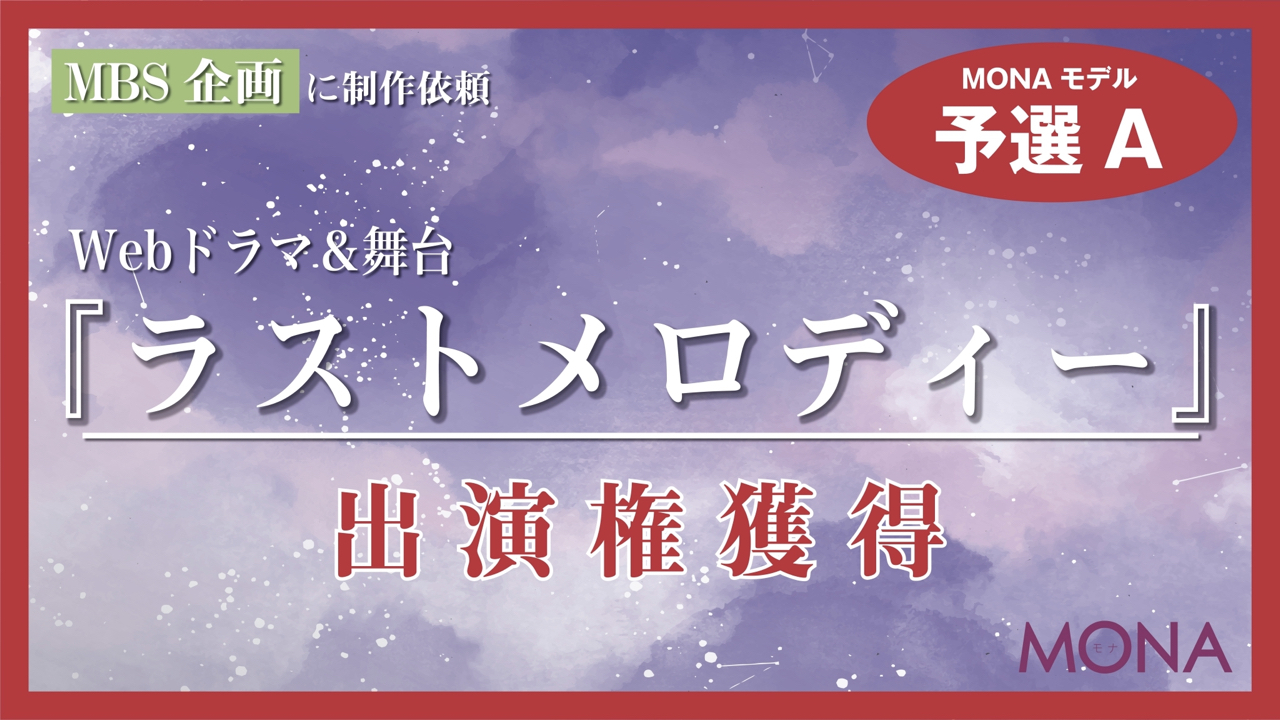 【MONAモデル枠予選A】MBSに制作依頼Webドラマ&舞台『ラストメロディー』出演権
