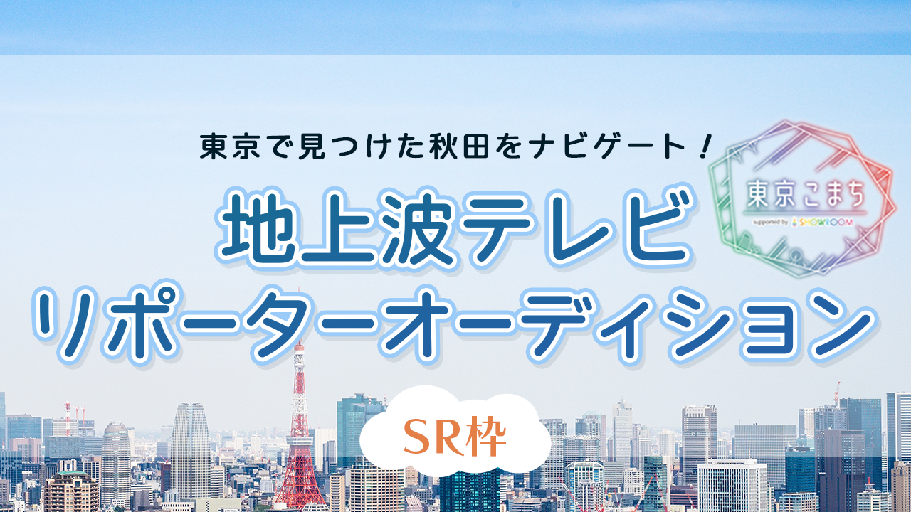 【SR枠】東京で見つけた秋田をナビゲート！地上波TVリポーターオーディション
