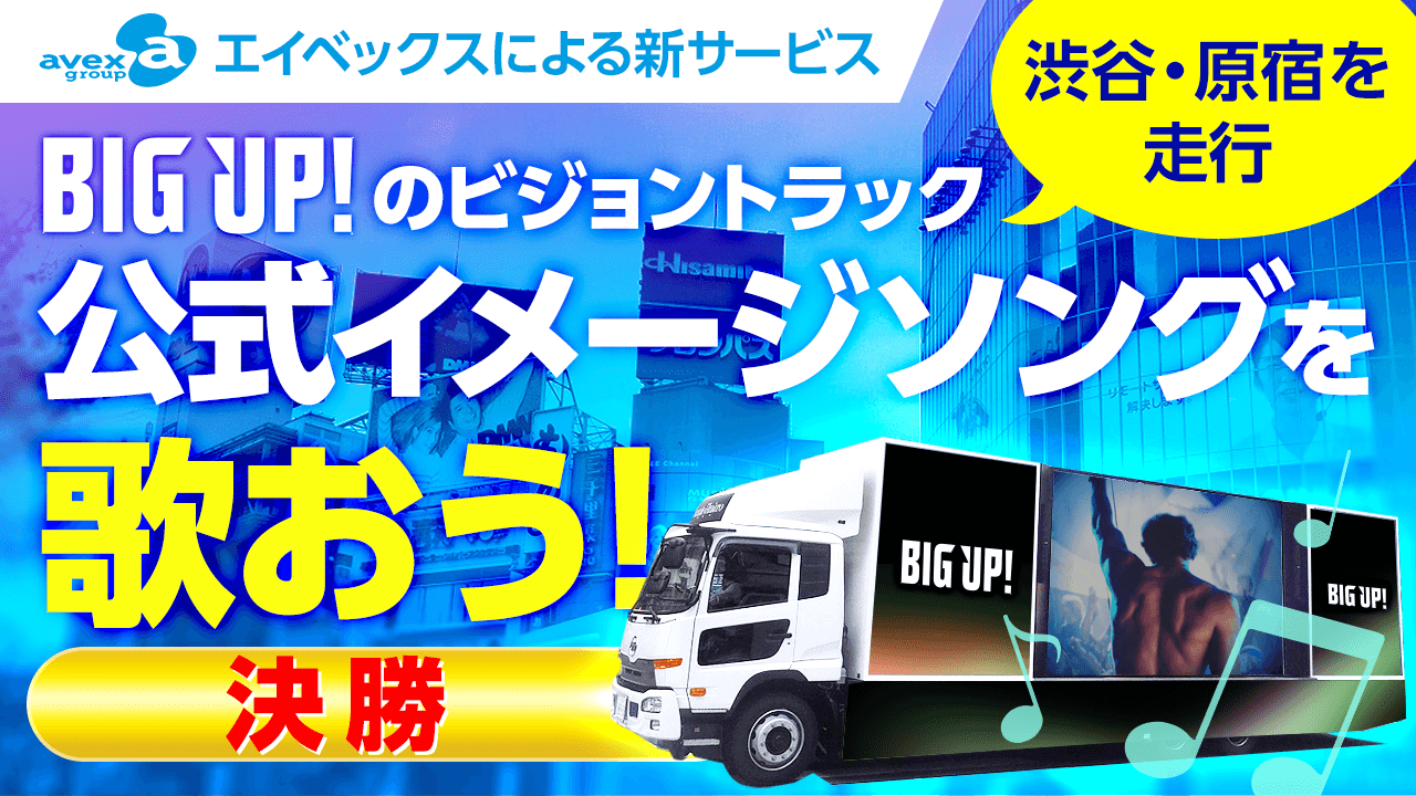 【決勝】エイベックスによる新サービス「BIG UP!」の公式イメージソングを歌おう！