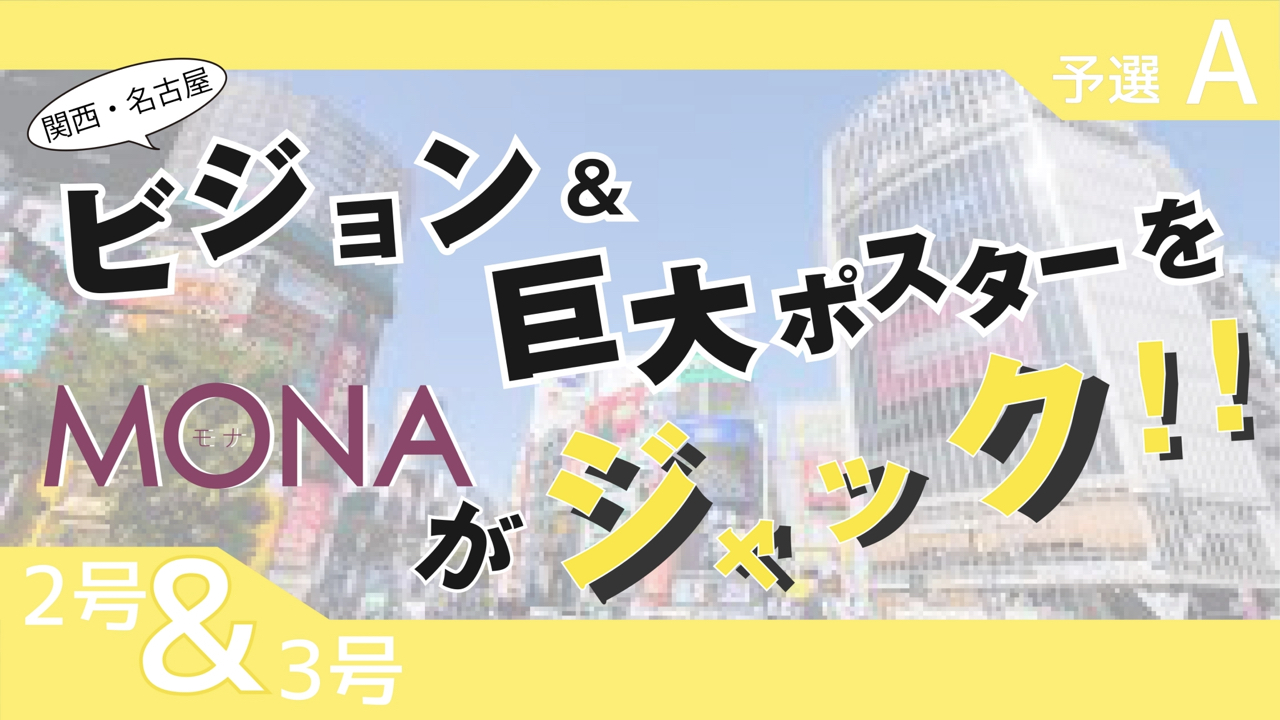 【2&3号枠予選A】関西・名古屋 ビジョン&巨大ポスターをMONAがジャック
