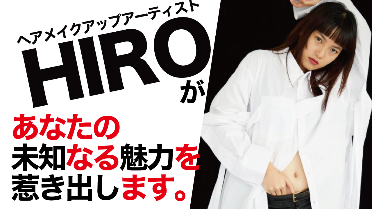 ヘアメイクアップアーティスト・HIROがあなたの未知なる魅力を惹き出します。