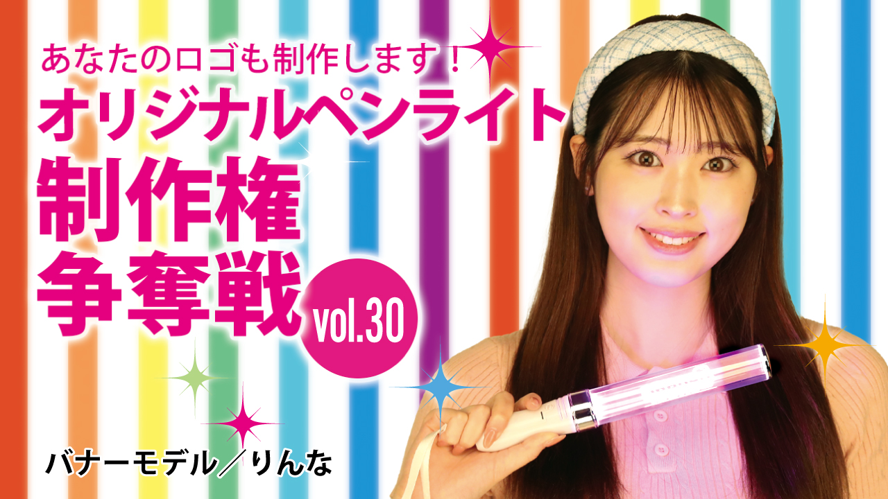 深まる絆と一体感!あなたのオリジナルペンライト30本制作権争奪戦!!Vol.30