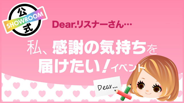 Dear.リスナーさん…私、感謝の気持ちを届けたい！vol.28 - SHOWROOM