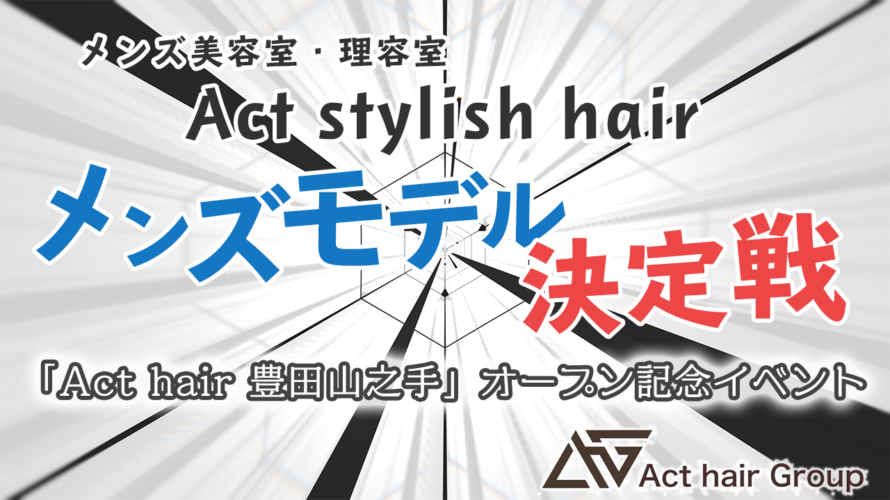 Act stylish hair メンズモデル決定戦！