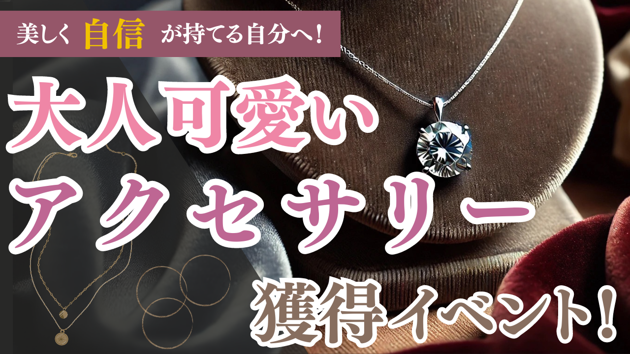 美しく自信が持てる自分へ!大人可愛いアクセサリー獲得イベント!