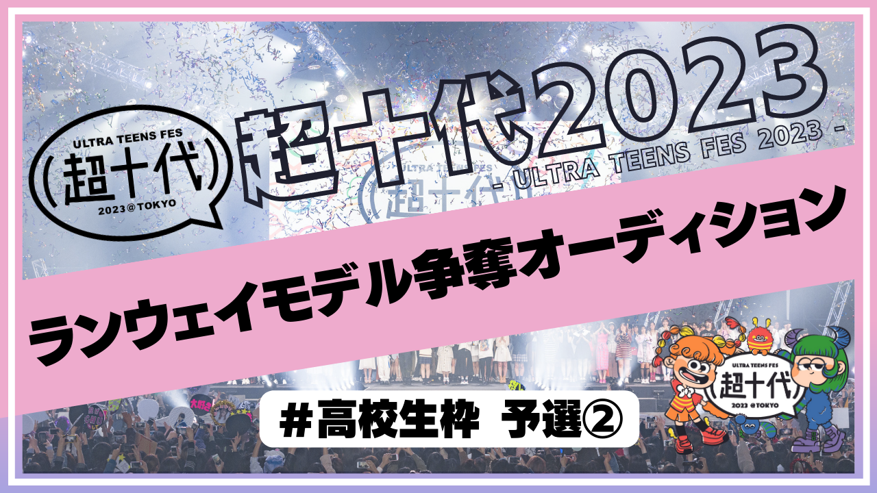 【予選②高校生枠】超十代2023ランウェイモデル争奪オーディション