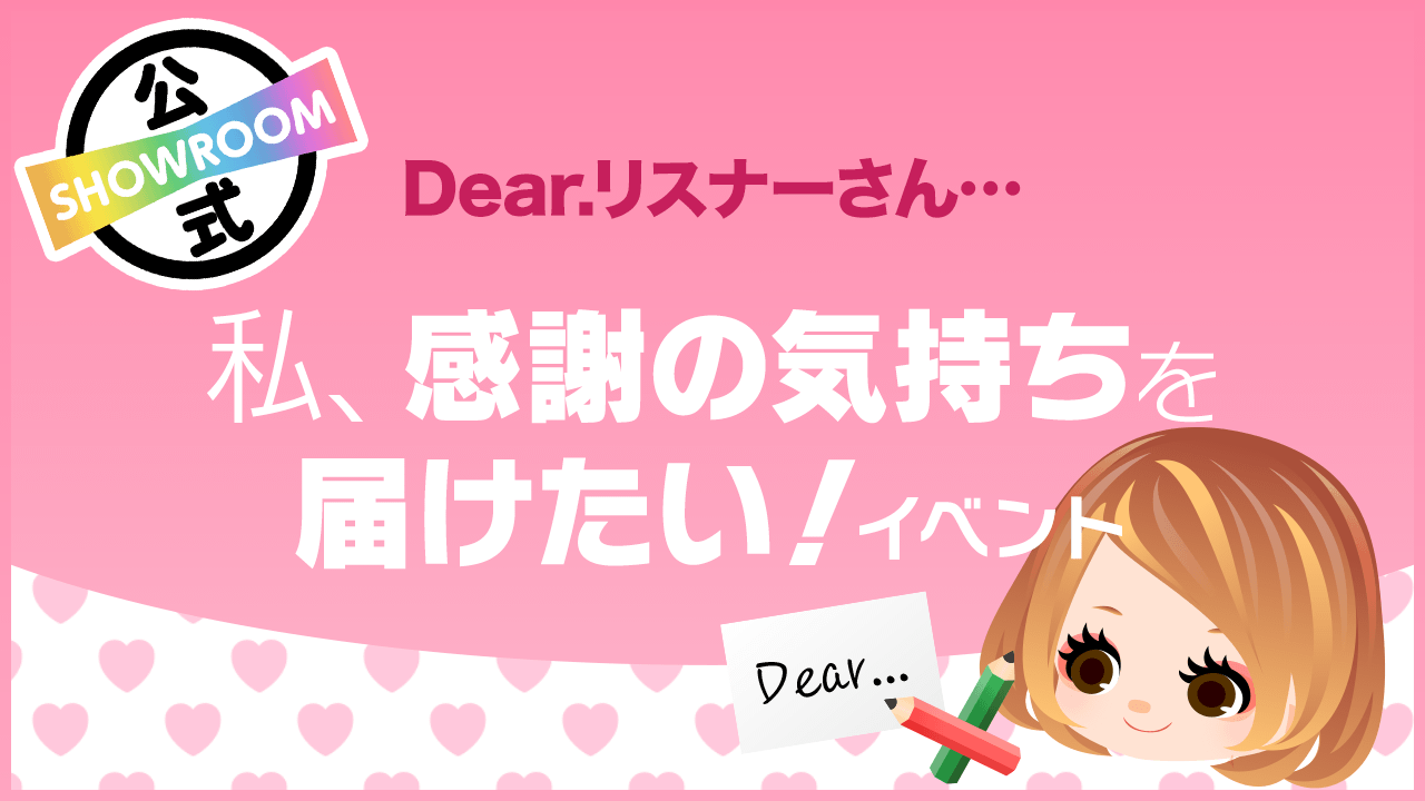 Dear.リスナーさん…私、感謝の気持ちを届けたい!vol.30 - SHOWROOM