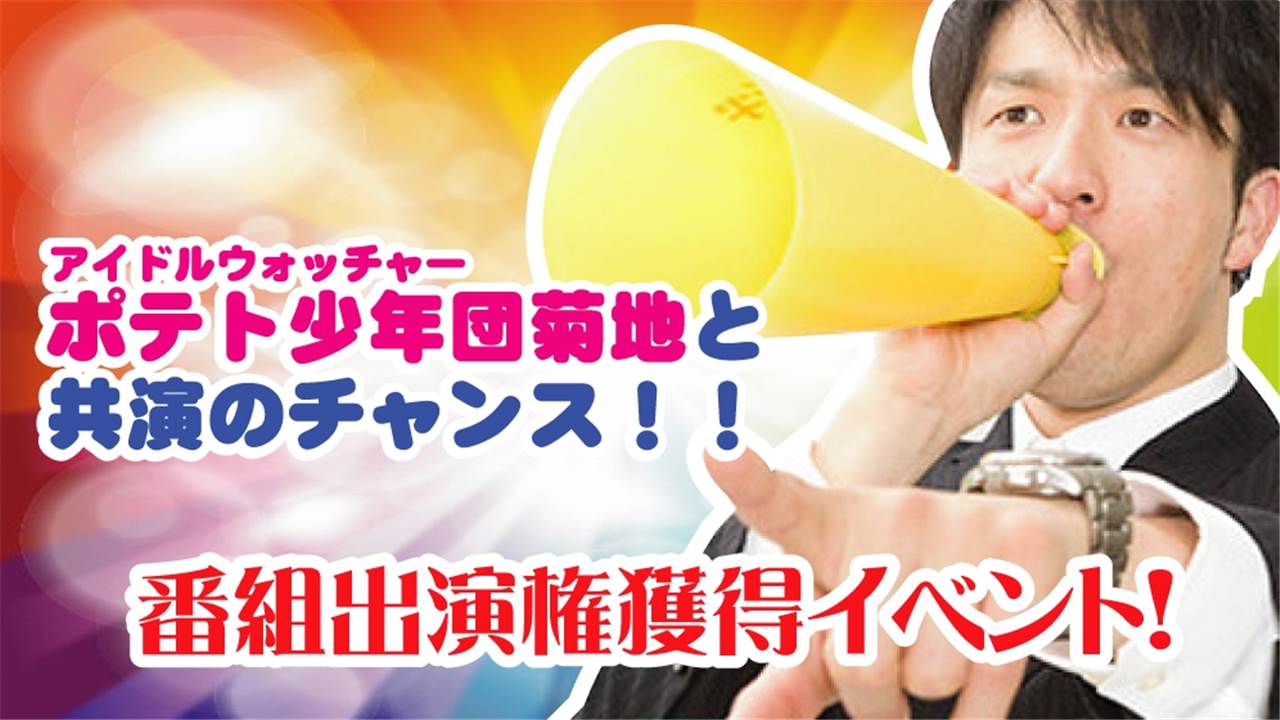 アイドルウォッチャーポテト少年団菊地と共演のチャンス!!