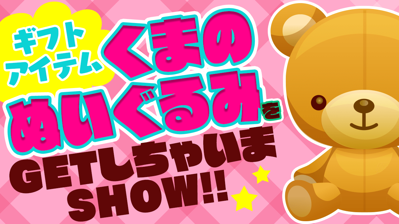 ギフトアイテムくまのぬいぐるみをGETしちゃいまSHOW!! Vol.3