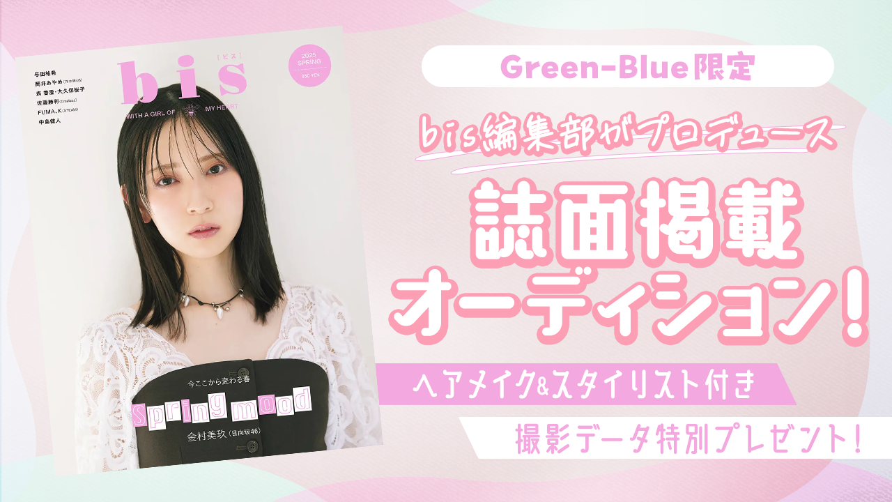 【Green-Blue限定】bis編集部がプロデュース♡bis誌面掲載オーディション!