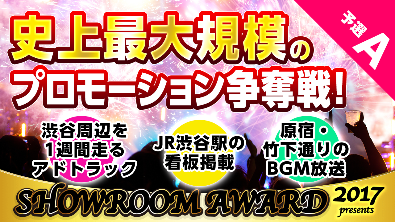 【予選A】史上最大規模のプロモーション争奪戦!by SHOWROOM AWARD2017