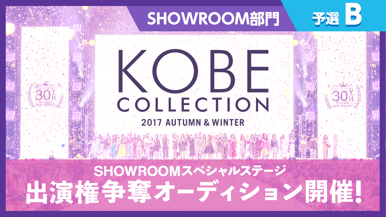 【予選B】KOBE COLLECTION 2017A/W SHOWROOMスペシャルステージ出演権争奪オーディション