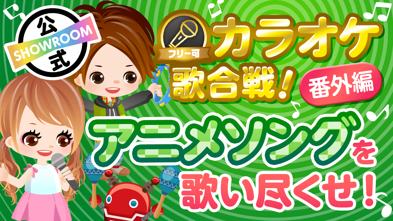 カラオケ歌合戦番外編 アツい アニメソングを歌い尽くせ Vol 6 Showroom ショールーム カラオケ歌合戦番外編 アツい アニメソングを歌い尽くせ Vol 6 Showroom ショールーム