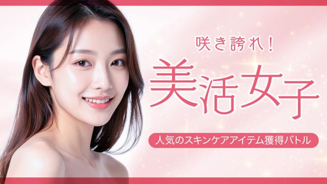 咲き誇れ！美活女子 ―人気のスキンケアアイテム獲得バトル―
