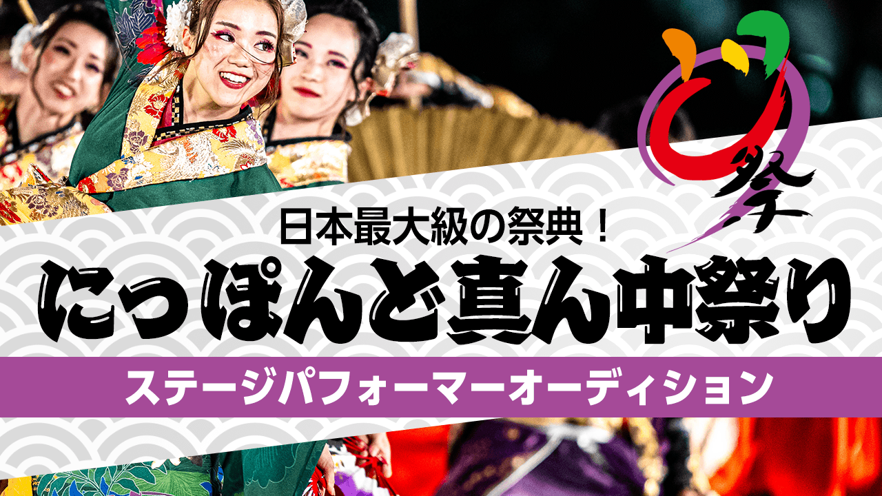 日本最大級の祭典!“にっぽんど真ん中祭り” ステージパフォーマーオーディション!