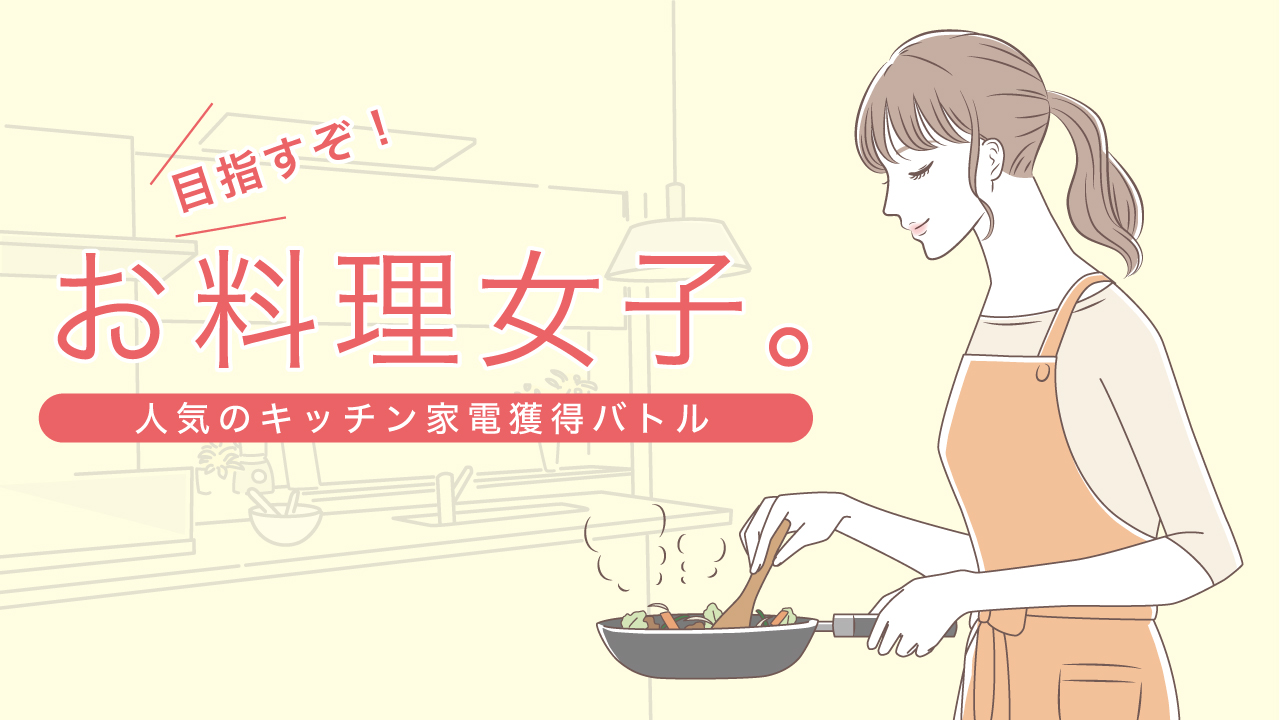 目指すぞ!お料理女子。―人気のキッチン家電獲得バトル― Vol.3
