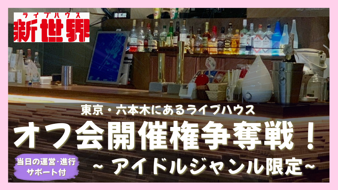 【アイドルジャンル限定】六本木ライブハウス新世界でのオフ会開催権争奪戦!