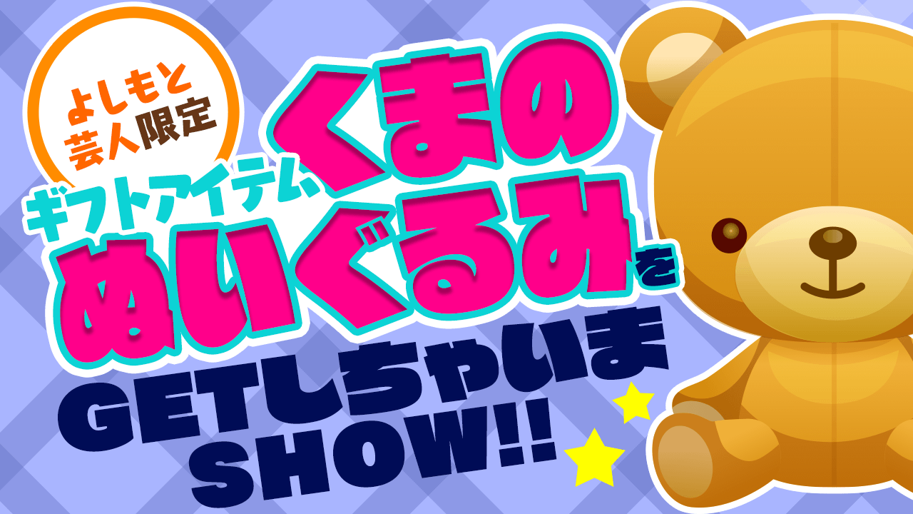 【よしもと芸人限定】ギフトアイテムくまのぬいぐるみをGET Vol.4