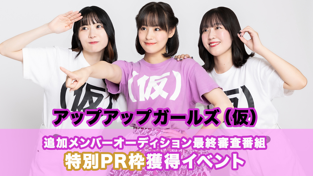 「『アップアップガールズ（仮）』追加メンバーAD最終審査番組」特別PR枠獲得イベント