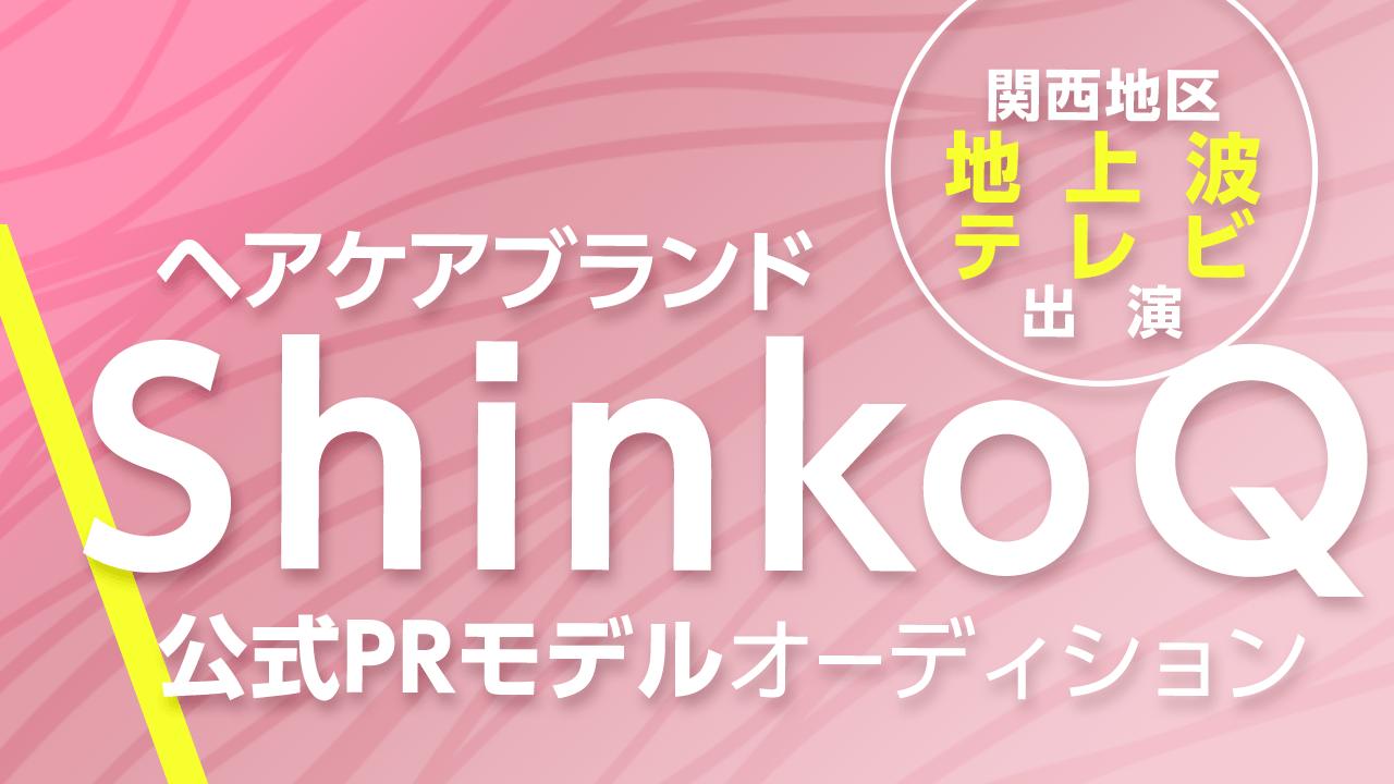 関西地区地上波TV出演!新ヘアケアブランド「ShinkoQ」公式PRモデルオーディション