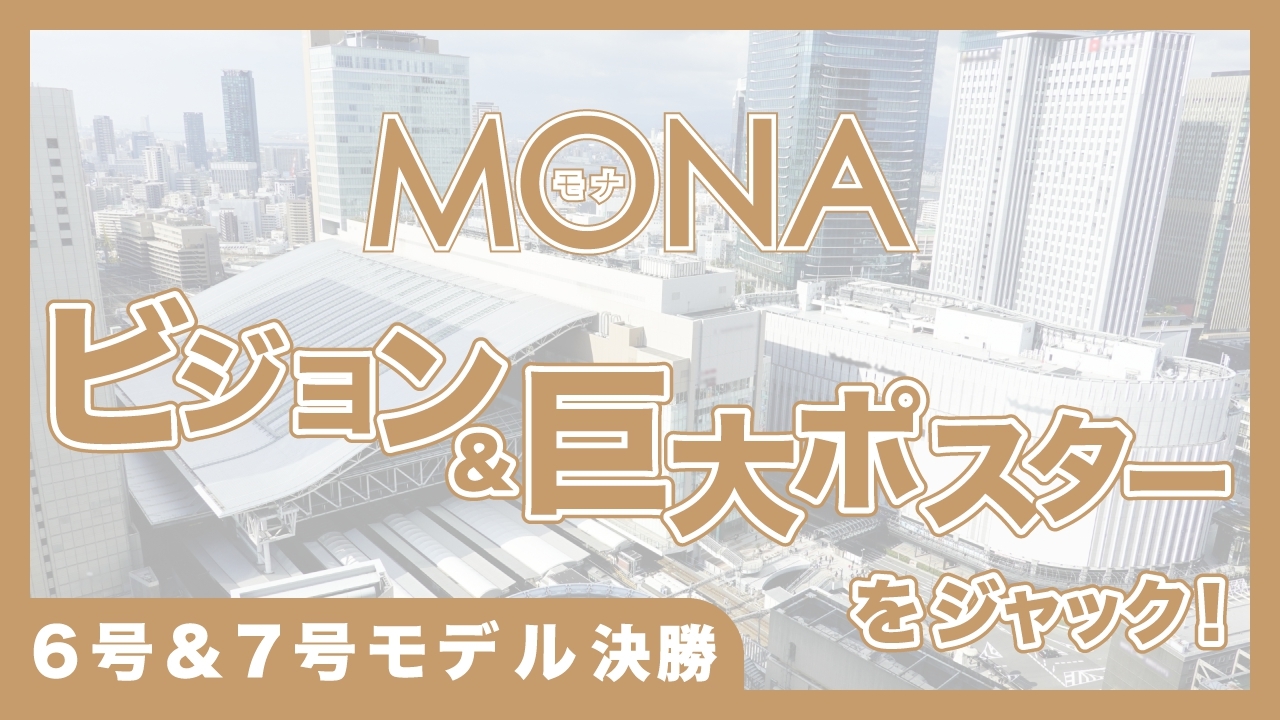 【6号&7号モデル決勝】MONAビジョン＆巨大ポスターをジャック！