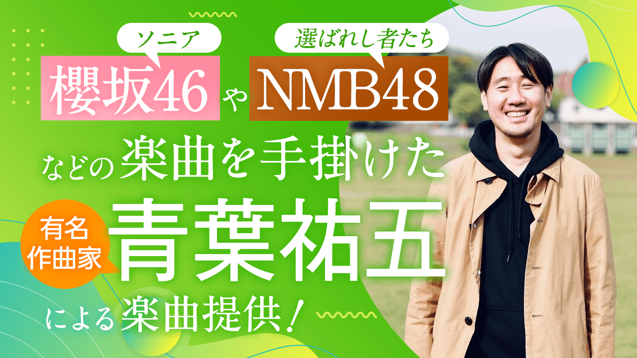 櫻坂46やNMB48などの楽曲を手がけた有名作曲家「青葉祐五」による楽曲提供!