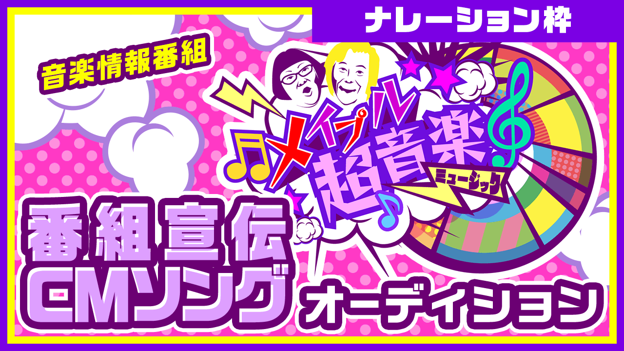 【ナレーション枠】音楽情報番組「メイプル超音楽」番組宣伝CMナレーターオーデ ィション