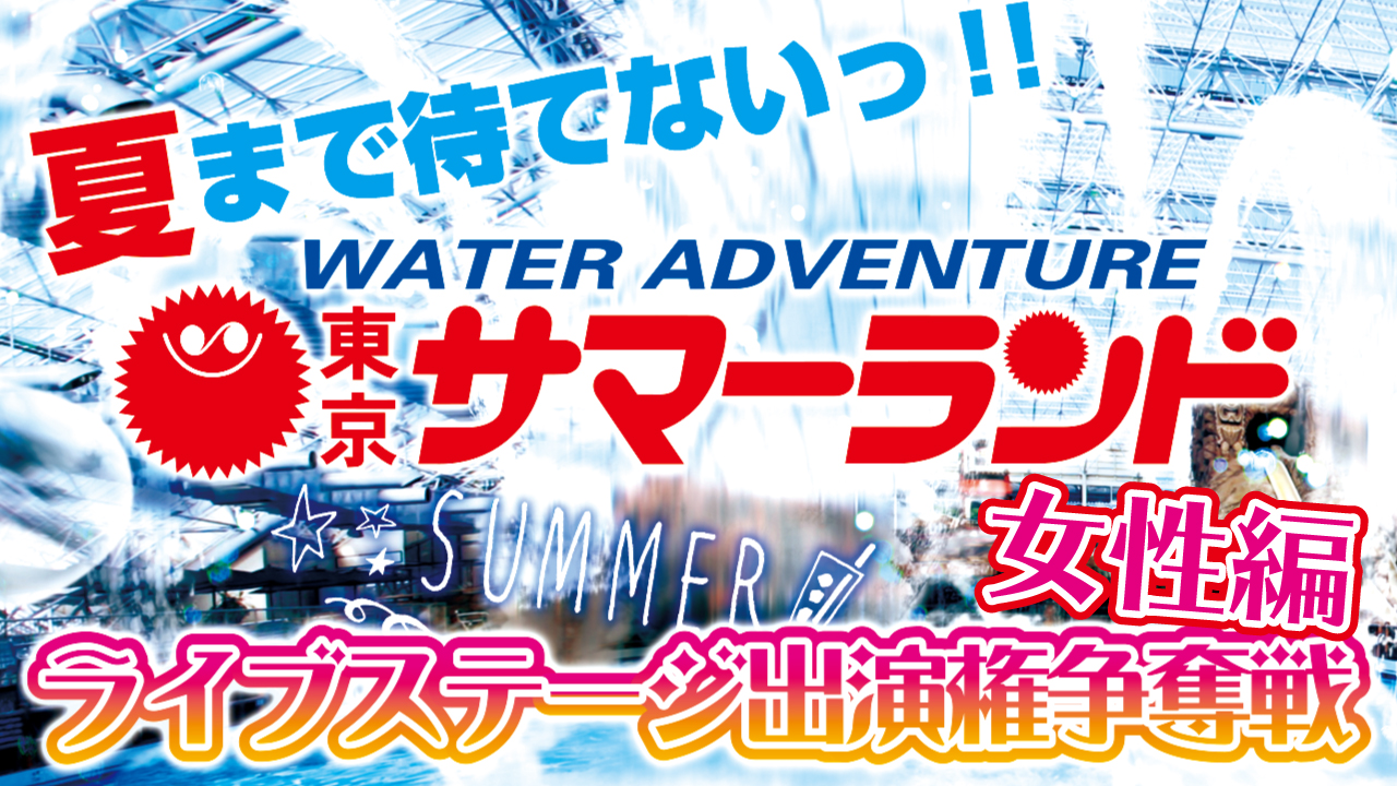 【女性限定】夏まで待てない!『東京サマーランド』ライブステージ出演権争奪戦!!