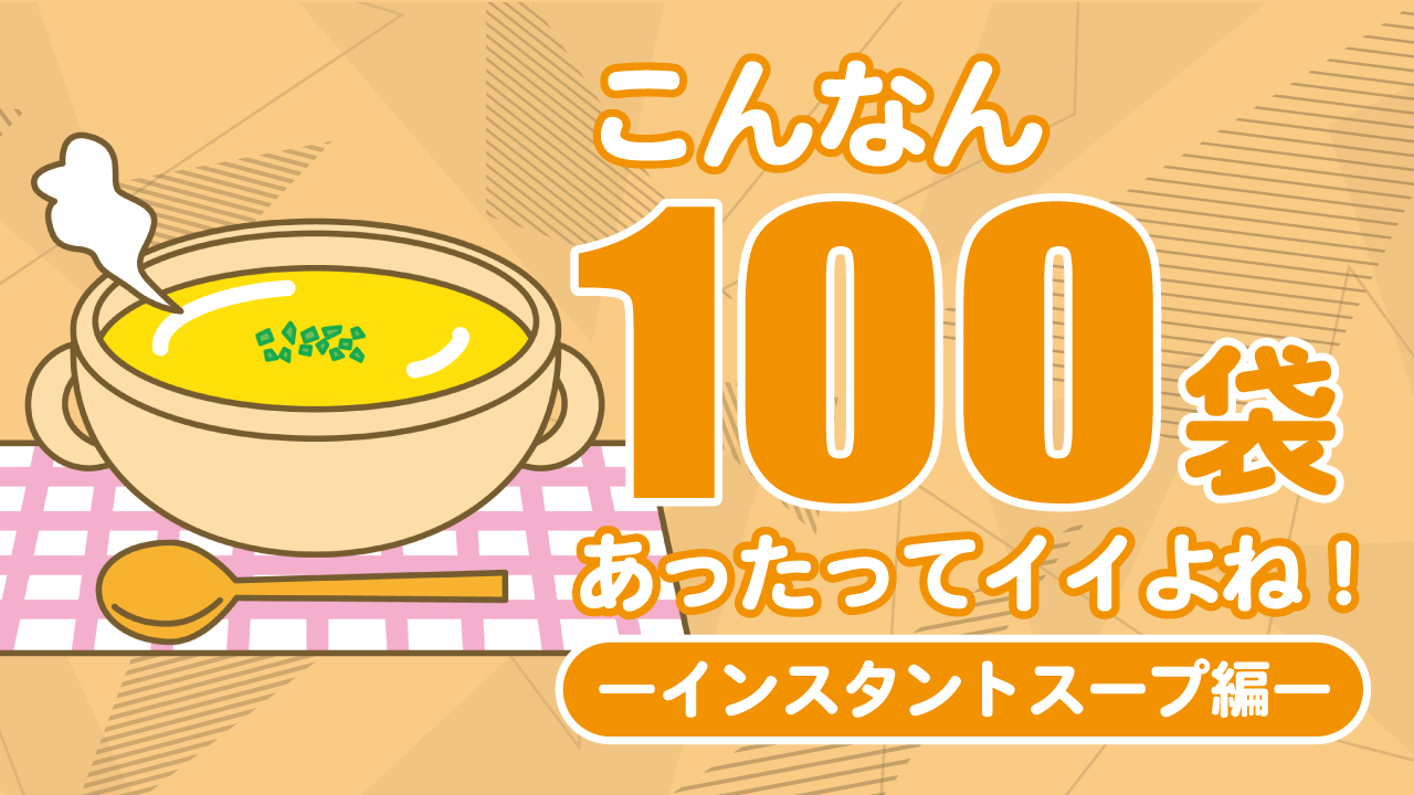 こんなん100袋あったってイイよね!―インスタントスープ編―