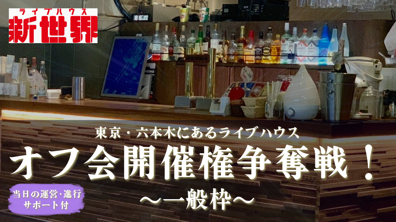 【一般枠】六本木ライブハウス新世界でのオフ会開催権争奪戦!