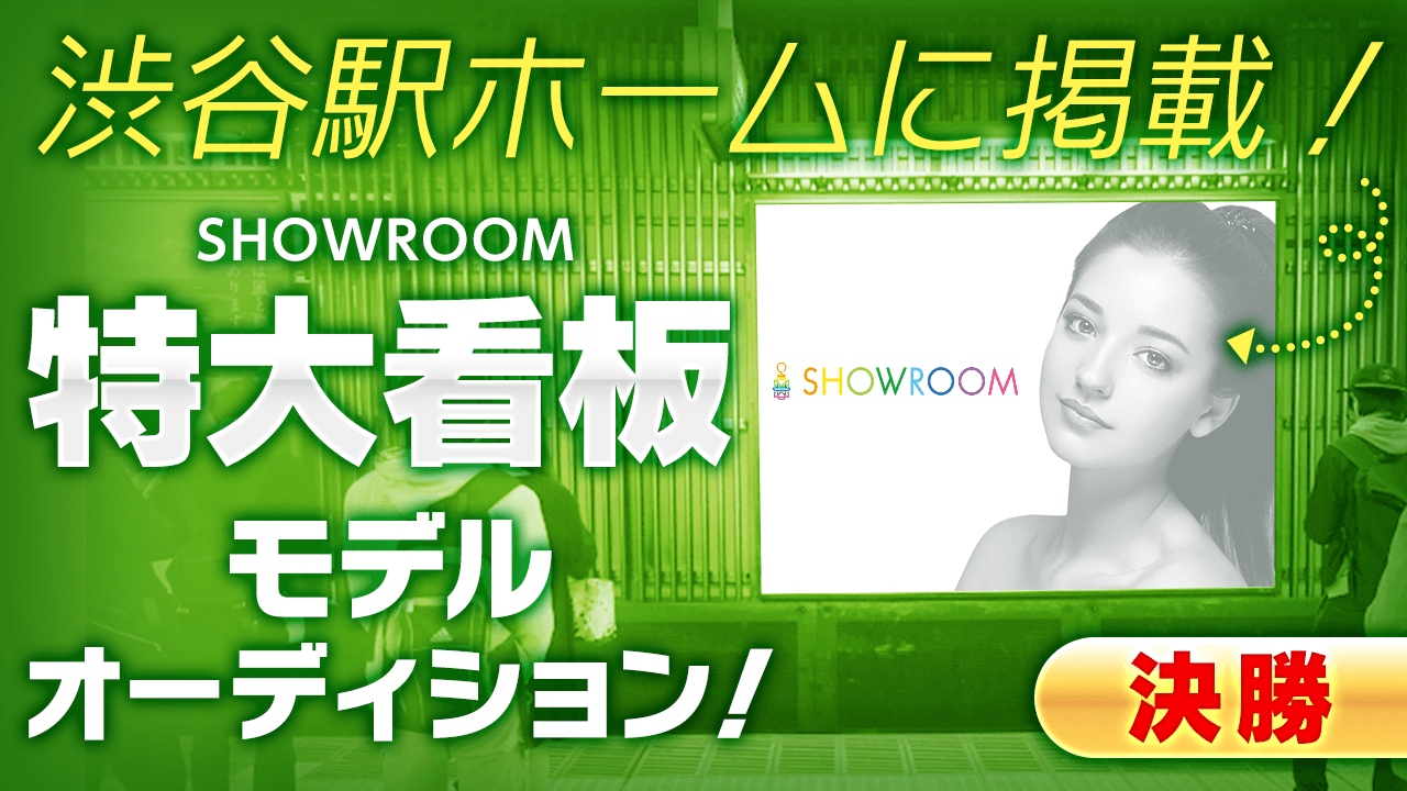 【決勝】JR渋谷駅に掲載！SHOWROOM特大看板モデルオーディション！