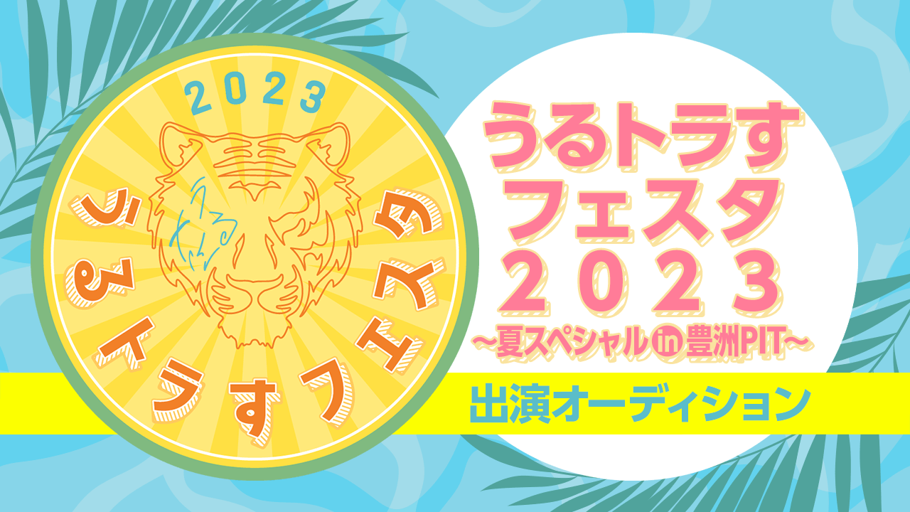 『うるトラすフェスタ 2023〜夏スペシャル in 豊洲PIT〜』出演オーディション