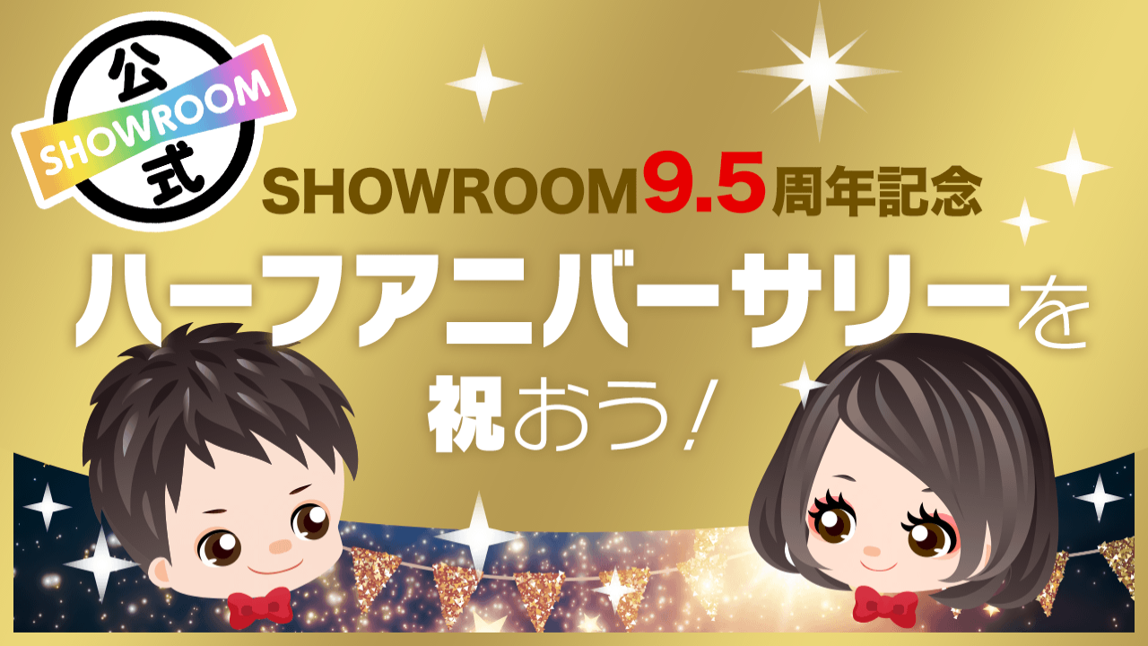 SHOWROOM「9.5」周年記念！ハーフアニバーサリーを祝おう！ - SHOWROOM