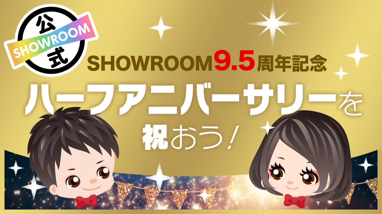 SHOWROOM「9.5」周年記念!ハーフアニバーサリーを祝おう!