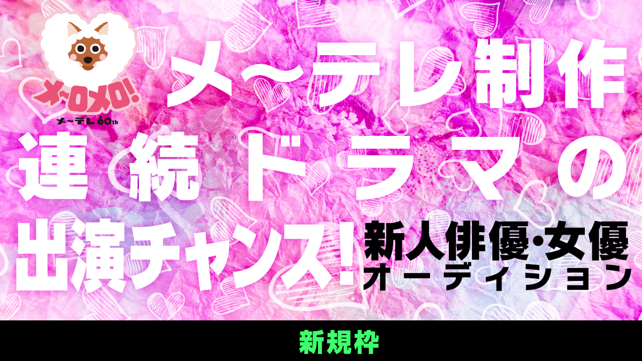 【新規枠】メ~テレ制作連続ドラマの出演チャンス!新人俳優・女優オーディション!