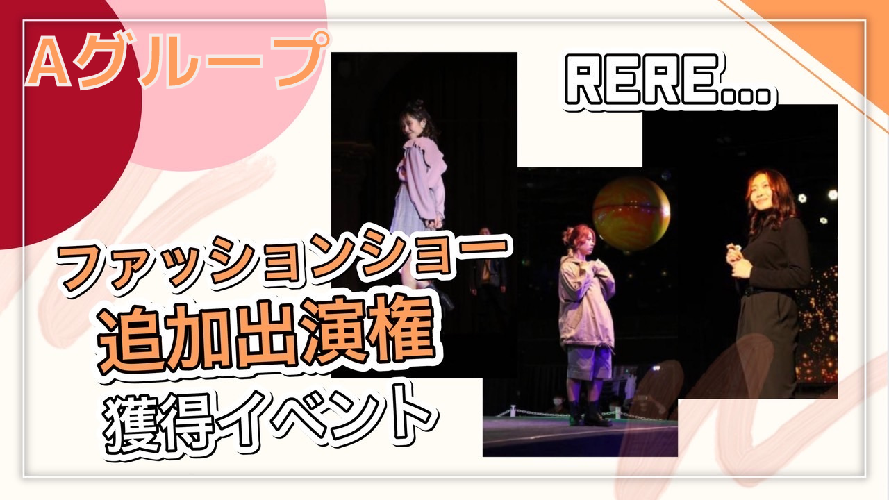 ReRe...限定!ファッションショー追加出演権獲得イベント!Aグループ