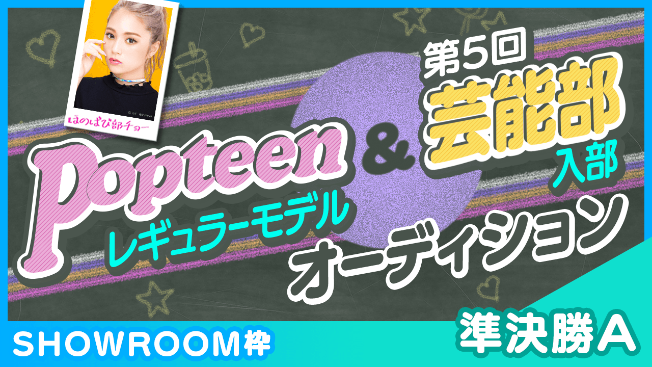 【SHOWROOM枠:準決勝A】Popteenレギュラーモデル&芸能部入部オーディション