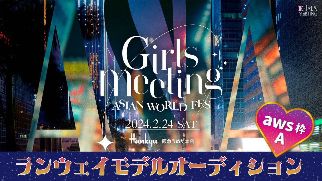 【aws枠A】GIRLS MEETING~AW FES~ランウェイモデルオーディション