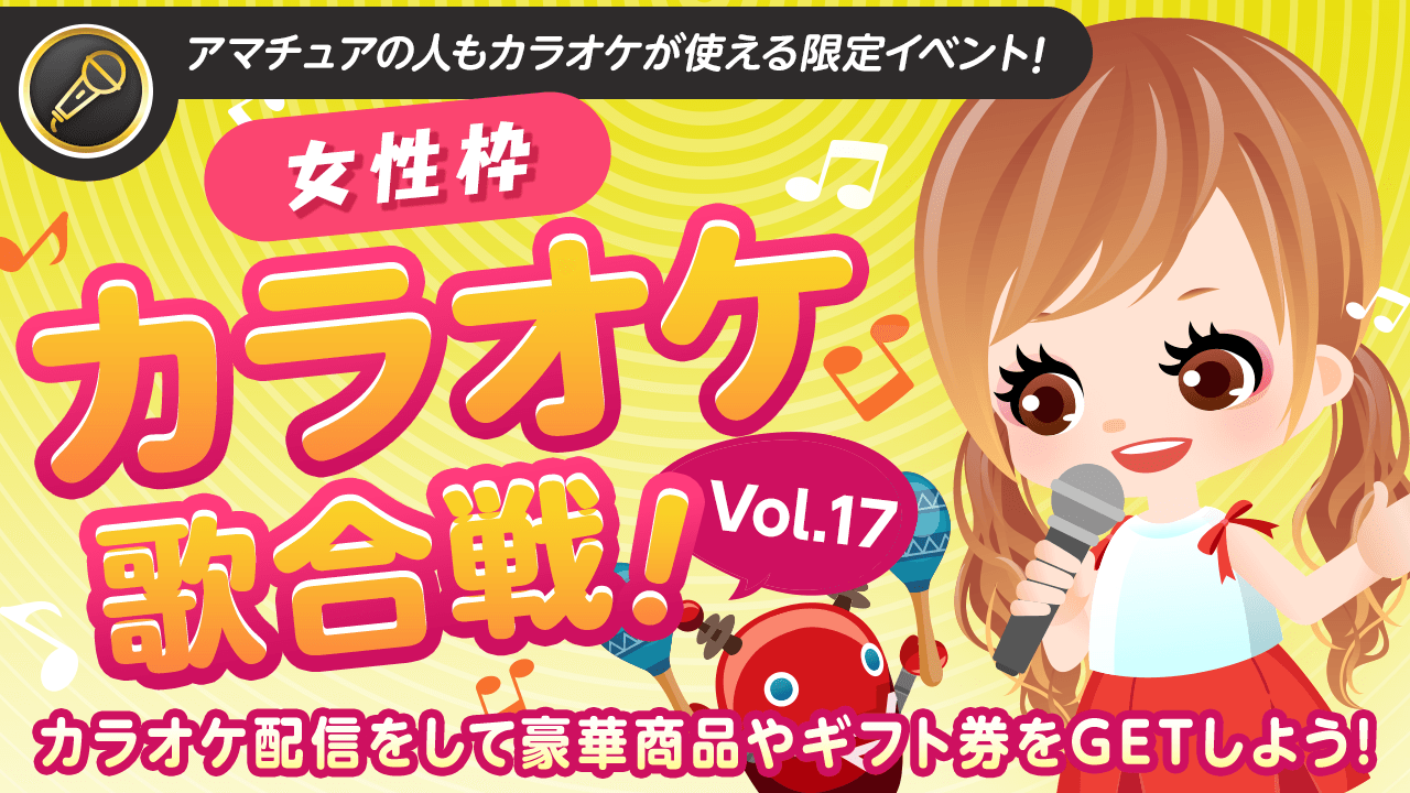 【女性枠】SHOWROOMカラオケ歌合戦Vol.17！歌って豪華商品を獲得しよう！