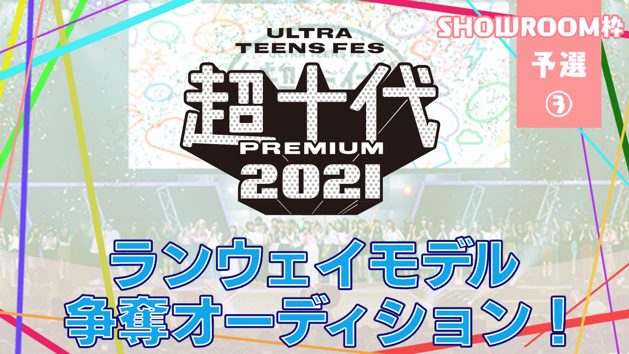 【SHOWROOM枠 予選③】『超十代 2021』ランウェイモデル争奪オーディション!