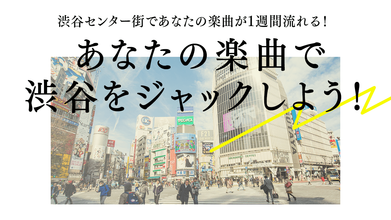 あなたの楽曲で渋谷をジャックしよう！渋谷センター街であなたの楽曲が1週間流れます！