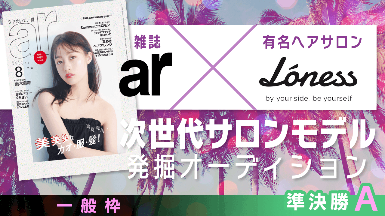 【一般枠・準決勝A】雑誌「ar」×有名ヘアサロン 次世代サロンモデル発掘オーディション
