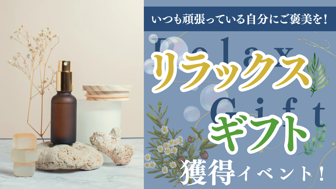 いつも頑張っている自分にご褒美を!リラックスギフト獲得イベント!Vol.02