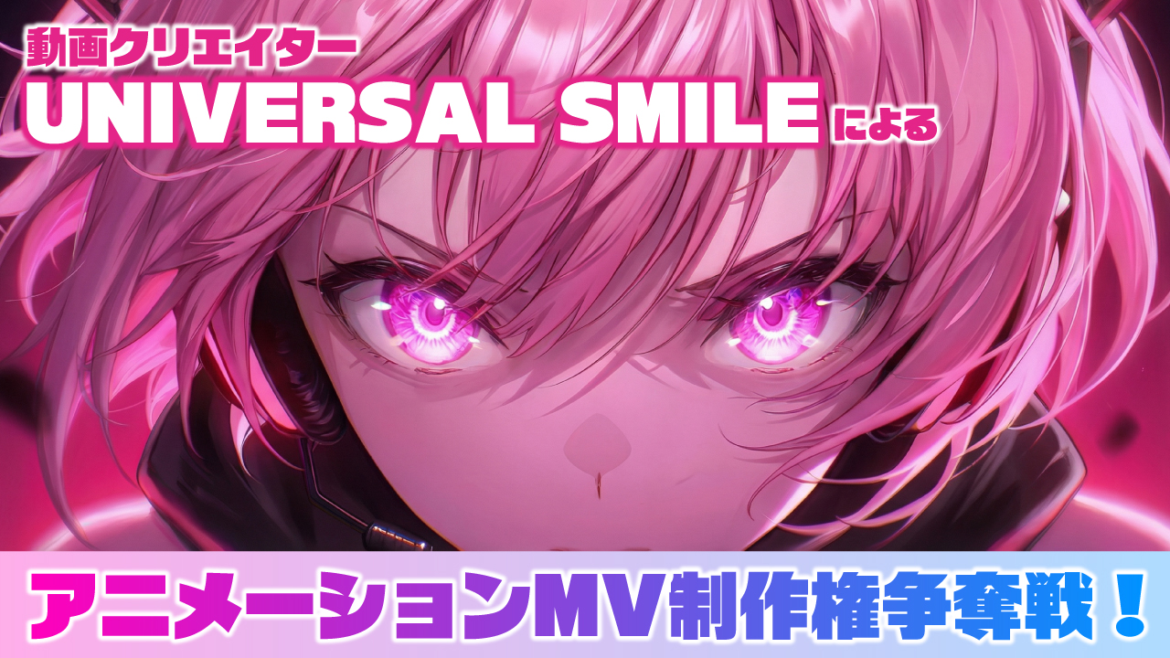 動画クリエイター・UNIVERSAL SMILEによるアニメーションMV制作権争奪戦!