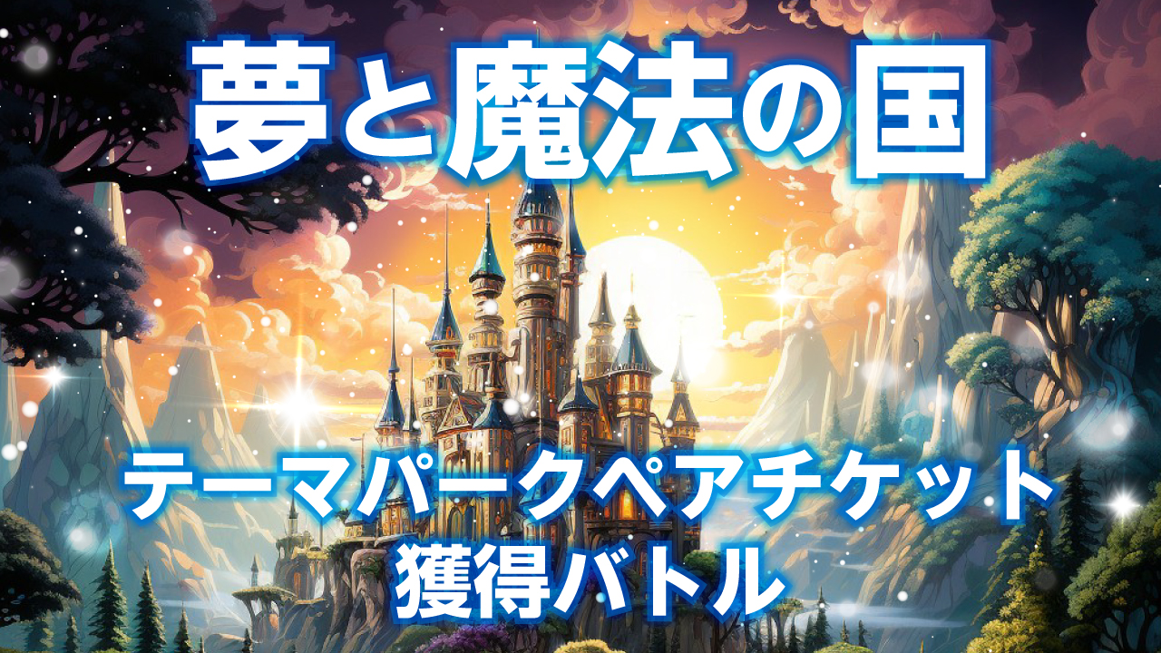 『夢と魔法の国』テーマパークペアチケット獲得バトル