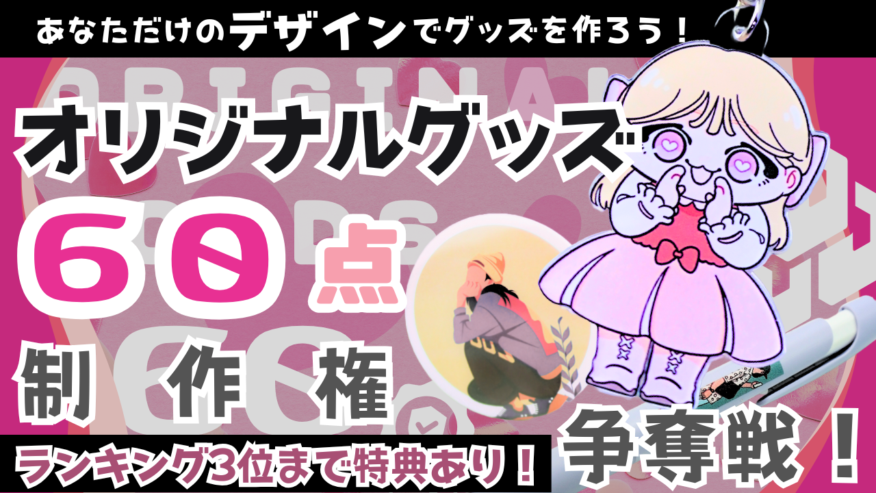 あなただけのデザインでグッズを作ろう!オリジナルグッズ60点制作権争奪戦!